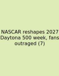 NASCAR Reshapes 2027 Daytona 500 Week, Fans Outraged (7)