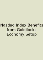 Nasdaq Index Benefits From Goldilocks Economy Setup