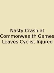 Nasty Crash At Commonwealth Games Leaves Cyclist Injured
