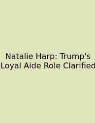 Natalie Harp: Trump's Loyal Aide Role Clarified