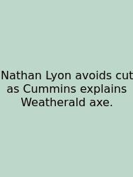 Nathan Lyon Avoids Cut As Cummins Explains Weatherald Axe.
