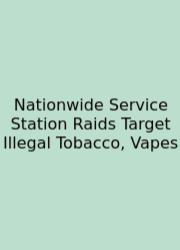 Nationwide Service Station Raids Target Illegal Tobacco, Vapes