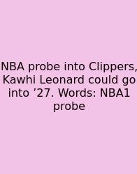 NBA Probe Into Clippers, Kawhi Leonard Could Go Into ’27. Words: NBA1 Probe