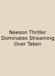 Neeson Thriller Dominates Streaming Over Taken