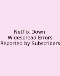 Netflix Down: Widespread Errors Reported By Subscribers
