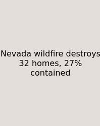 Nevada Wildfire Destroys 32 Homes, 27% Contained