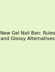 New Gel Nail Ban: Rules And Glossy Alternatives