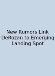 New Rumors Link DeRozan To Emerging Landing Spot