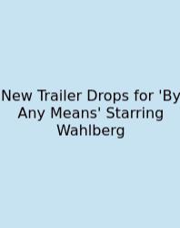 New Trailer Drops For 'By Any Means' Starring Wahlberg