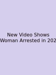 New Video Shows Woman Arrested In 202