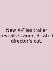 New X‑Files Trailer Reveals Scarier, R‑rated Director’s Cut.