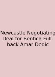 Newcastle Negotiating Deal For Benfica Full-back Amar Dedic