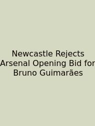 Newcastle Rejects Arsenal Opening Bid For Bruno Guimarães