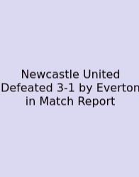 Newcastle United Defeated 3-1 By Everton In Match Report