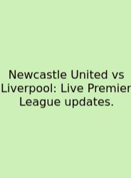Newcastle United Vs Liverpool: Live Premier League Updates.