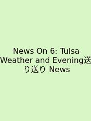 News On 6: Tulsa Weather And Evening送り送り News