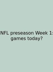 NFL Preseason Week 1: Games Today?