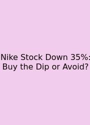 Nike Stock Down 35%: Buy The Dip Or Avoid?