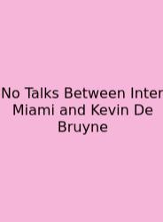 No Talks Between Inter Miami And Kevin De Bruyne