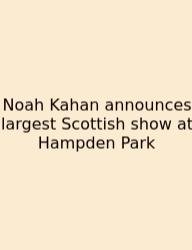 Noah Kahan Announces Largest Scottish Show At Hampden Park