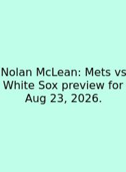 Nolan McLean: Mets Vs White Sox Preview For Aug 23, 2026.