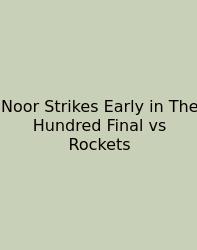 Noor Strikes Early In The Hundred Final Vs Rockets