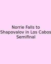Norrie Falls To Shapovalov In Los Cabos Semifinal