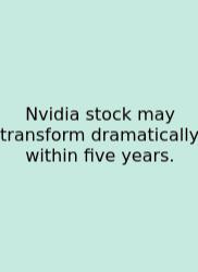 Nvidia Stock May Transform Dramatically Within Five Years.