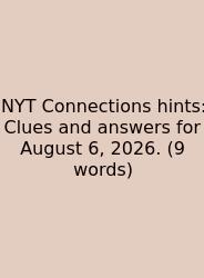 NYT Connections Hints: Clues And Answers For August 6, 2026. (9 Words)