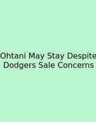 Ohtani May Stay Despite Dodgers Sale Concerns