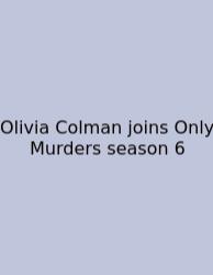 Olivia Colman Joins Only Murders Season 6