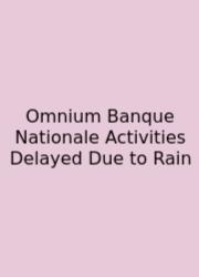 Omnium Banque Nationale Activities Delayed Due To Rain