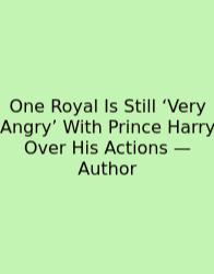 One Royal Is Still ‘Very Angry’ With Prince Harry Over His Actions — Author