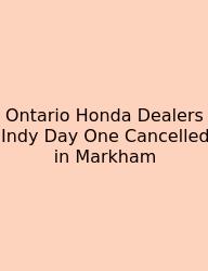 Ontario Honda Dealers Indy Day One Cancelled In Markham