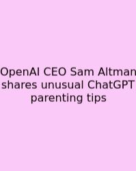 OpenAI CEO Sam Altman Shares Unusual ChatGPT Parenting Tips