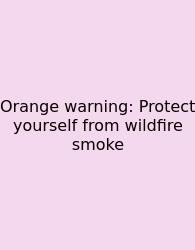 Orange Warning: Protect Yourself From Wildfire Smoke