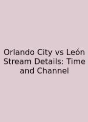 Orlando City Vs León Stream Details: Time And Channel