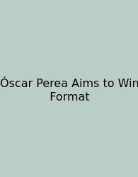 Óscar Perea Aims To Win Format