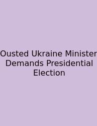 Ousted Ukraine Minister Demands Presidential Election