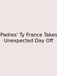 Padres' Ty France Takes Unexpected Day Off