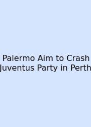 Palermo Aim To Crash Juventus Party In Perth