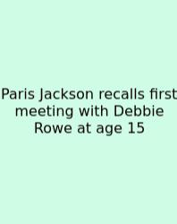 Paris Jackson Recalls First Meeting With Debbie Rowe At Age 15
