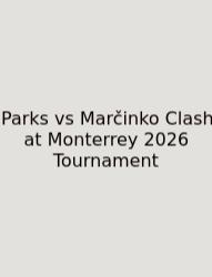 Parks Vs Marčinko Clash At Monterrey 2026 Tournament