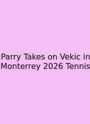 Parry Takes On Vekic In Monterrey 2026 Tennis