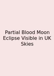 Partial Blood Moon Eclipse Visible In UK Skies