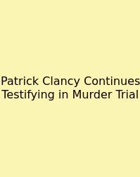 Patrick Clancy Continues Testifying In Murder Trial