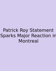 Patrick Roy Statement Sparks Major Reaction In Montreal