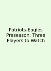 Patriots-Eagles Preseason: Three Players To Watch
