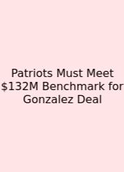 Patriots Must Meet $132M Benchmark For Gonzalez Deal