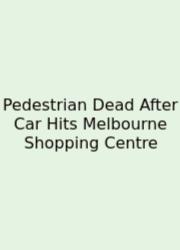Pedestrian Dead After Car Hits Melbourne Shopping Centre